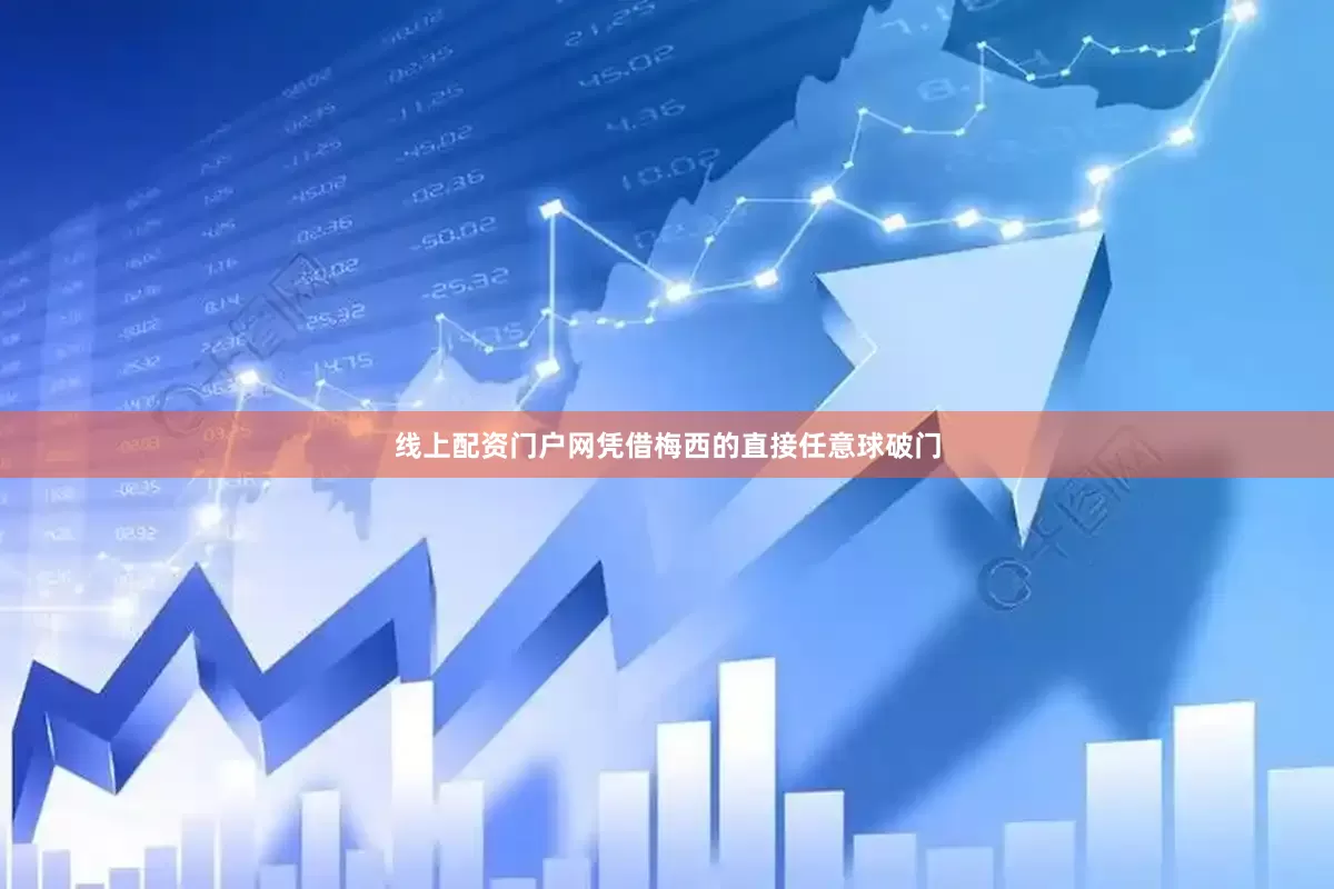 线上配资门户网凭借梅西的直接任意球破门
