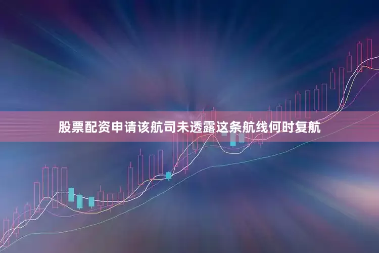 股票配资申请该航司未透露这条航线何时复航