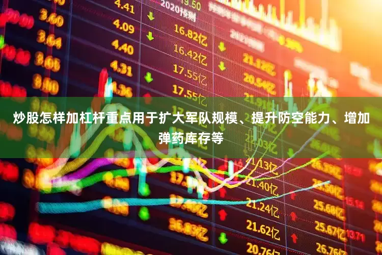 炒股怎样加杠杆重点用于扩大军队规模、提升防空能力、增加弹药库存等