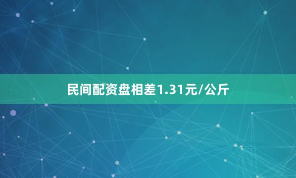 民间配资盘相差1.31元/公斤