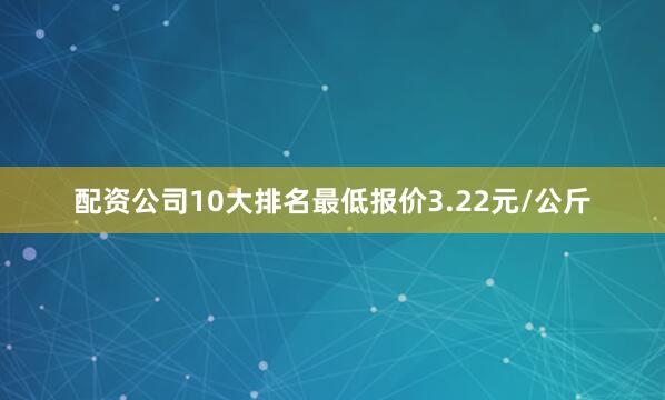 配资公司10大排名最低报价3.22元/公斤