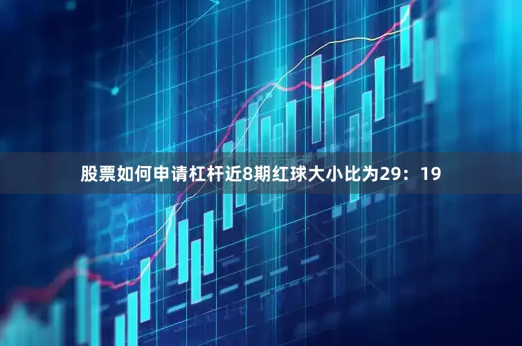 股票如何申请杠杆近8期红球大小比为29：19