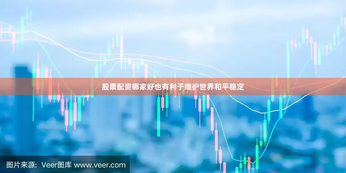 股票配资哪家好也有利于维护世界和平稳定