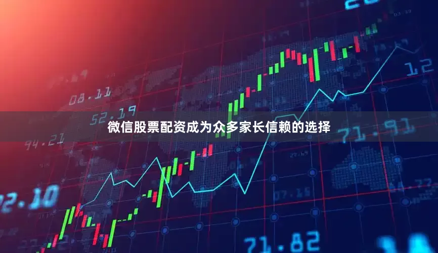 微信股票配资成为众多家长信赖的选择