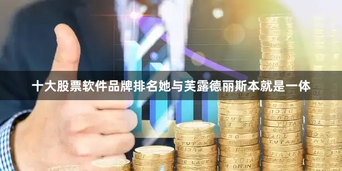 十大股票软件品牌排名她与芙露德丽斯本就是一体