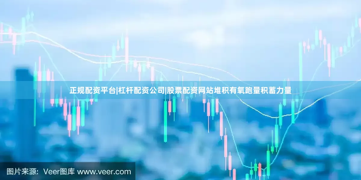 正规配资平台|杠杆配资公司|股票配资网站堆积有氧跑量积蓄力量