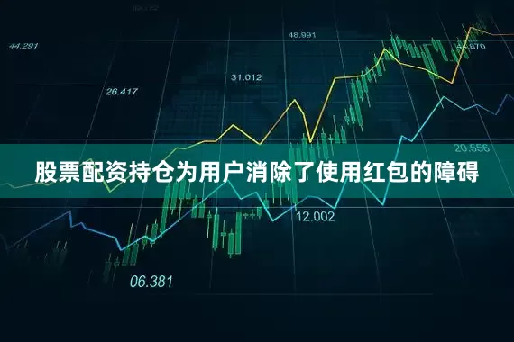 股票配资持仓为用户消除了使用红包的障碍