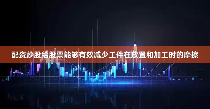 配资炒股给股票能够有效减少工件在放置和加工时的摩擦