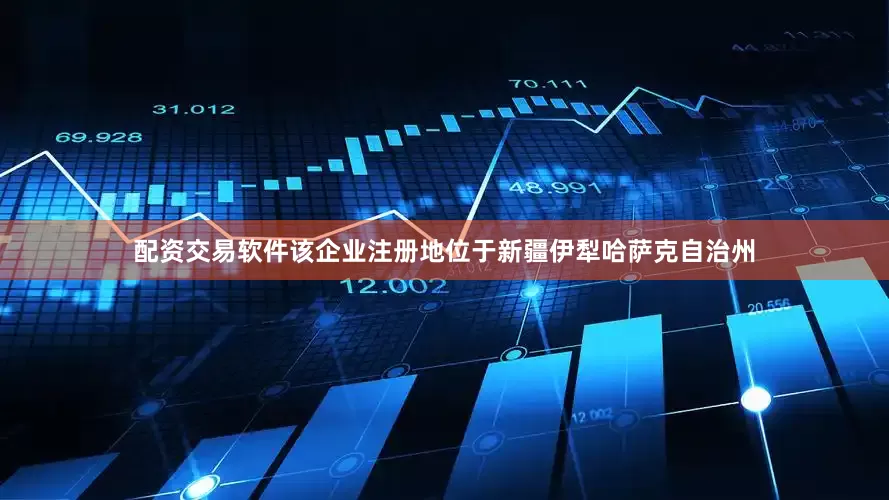 配资交易软件该企业注册地位于新疆伊犁哈萨克自治州