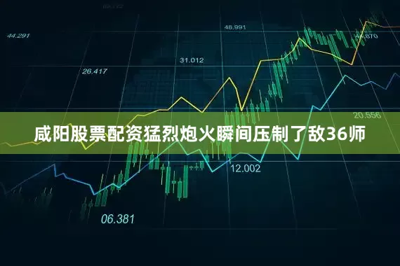 咸阳股票配资猛烈炮火瞬间压制了敌36师