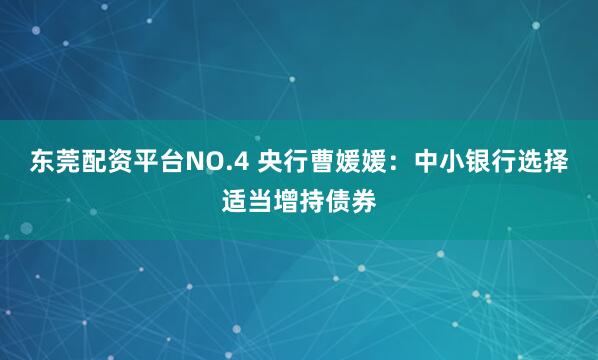 东莞配资平台NO.4 央行曹媛媛：中小银行选择适当增持债券