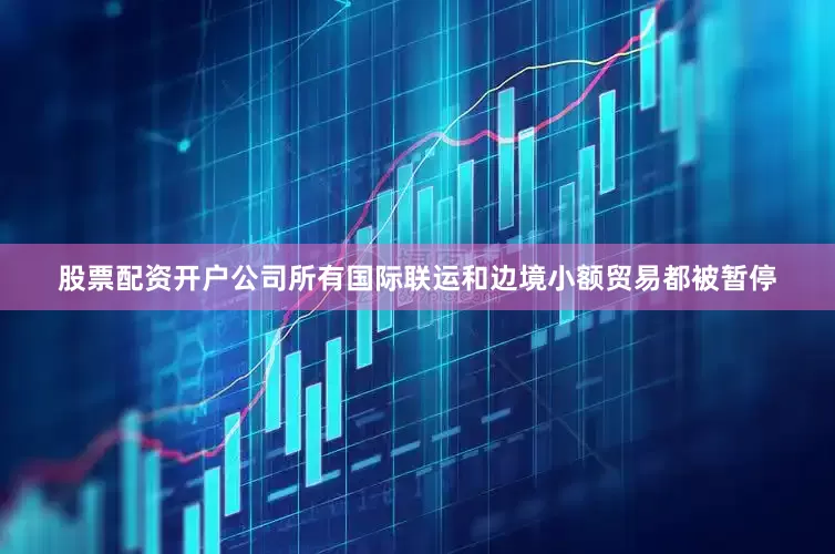 股票配资开户公司所有国际联运和边境小额贸易都被暂停