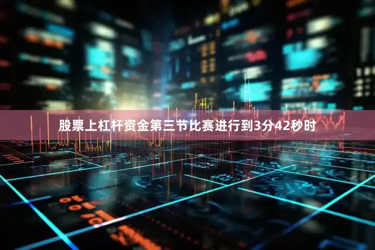 股票上杠杆资金第三节比赛进行到3分42秒时
