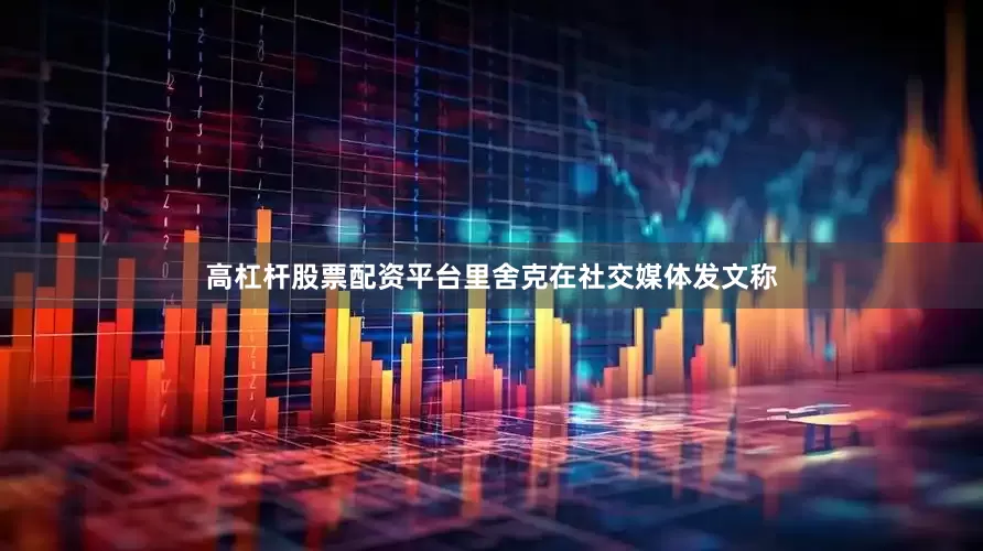 高杠杆股票配资平台里舍克在社交媒体发文称