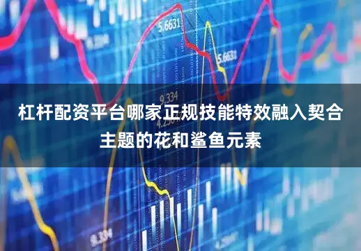 杠杆配资平台哪家正规技能特效融入契合主题的花和鲨鱼元素
