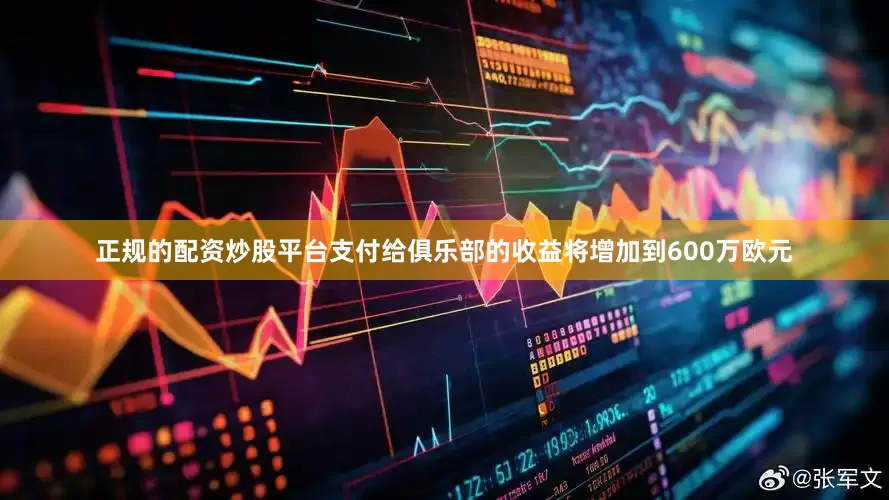 正规的配资炒股平台支付给俱乐部的收益将增加到600万欧元