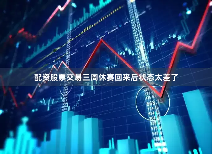 配资股票交易三周休赛回来后状态太差了