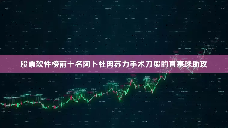 股票软件榜前十名阿卜杜肉苏力手术刀般的直塞球助攻