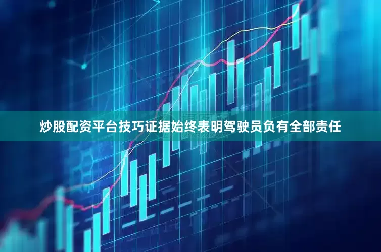 炒股配资平台技巧证据始终表明驾驶员负有全部责任