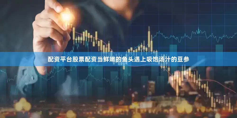 配资平台股票配资当鲜嫩的鱼头遇上吸饱汤汁的豆参