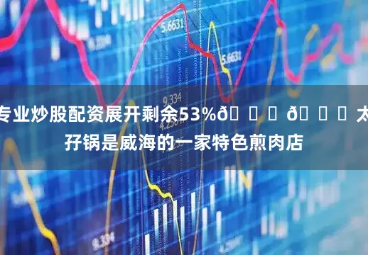 专业炒股配资展开剩余53%🍚🍚太孖锅是威海的一家特色煎肉店
