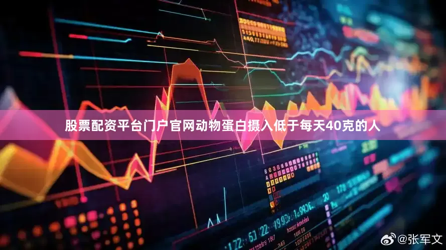 股票配资平台门户官网动物蛋白摄入低于每天40克的人