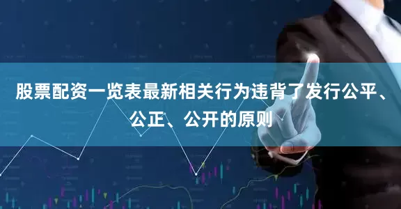 股票配资一览表最新相关行为违背了发行公平、公正、公开的原则