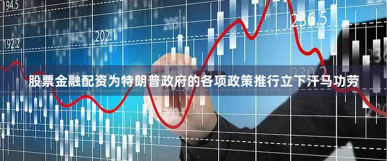 股票金融配资为特朗普政府的各项政策推行立下汗马功劳
