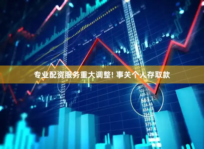 专业配资服务重大调整! 事关个人存取款