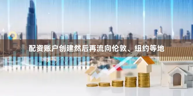 配资账户创建然后再流向伦敦、纽约等地