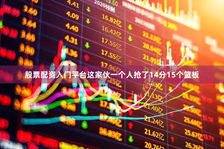 股票配资入门平台这家伙一个人抢了14分15个篮板