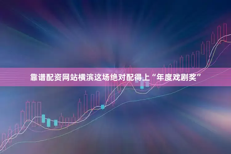 靠谱配资网站横滨这场绝对配得上“年度戏剧奖”