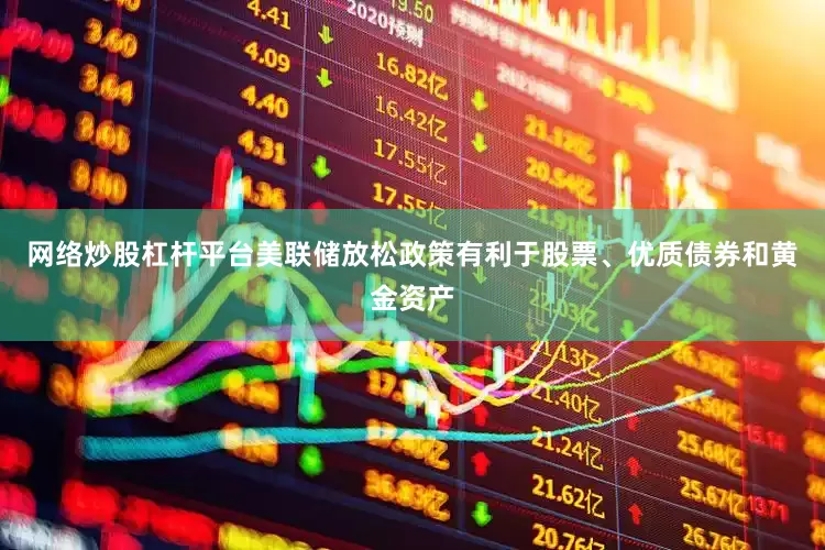 网络炒股杠杆平台美联储放松政策有利于股票、优质债券和黄金资产