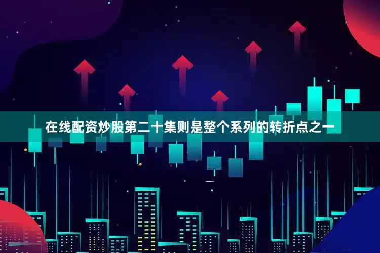 在线配资炒股第二十集则是整个系列的转折点之一