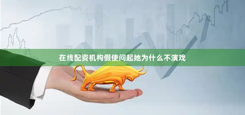 在线配资机构假使问起她为什么不演戏