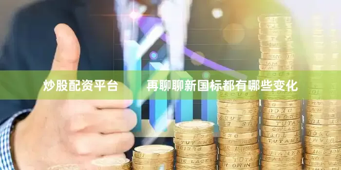 炒股配资平台        再聊聊新国标都有哪些变化