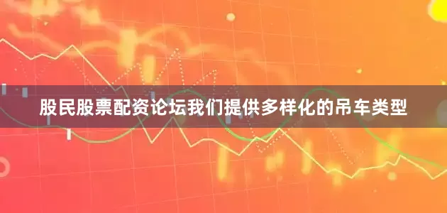 股民股票配资论坛我们提供多样化的吊车类型