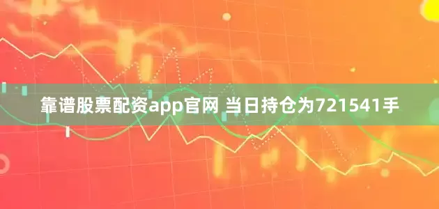 靠谱股票配资app官网 　　当日持仓为721541手