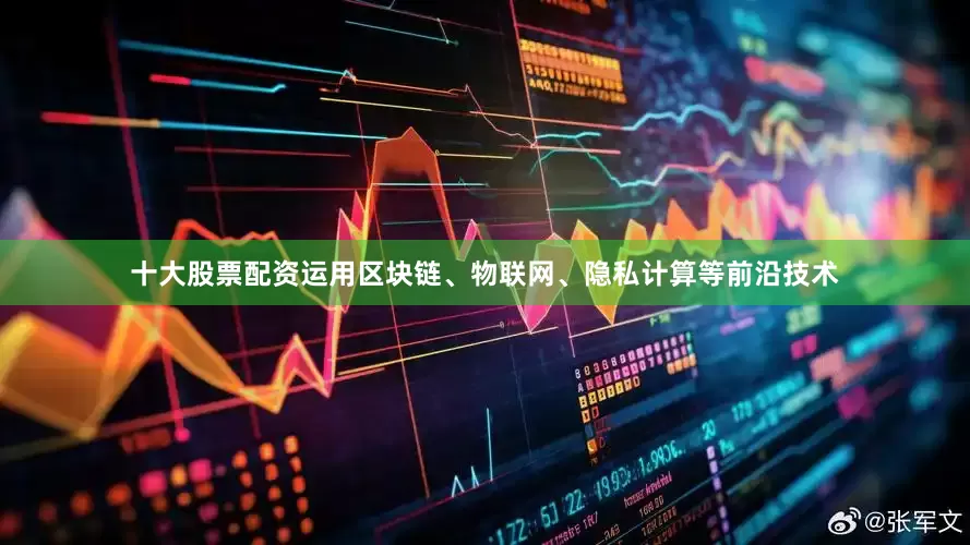 十大股票配资运用区块链、物联网、隐私计算等前沿技术