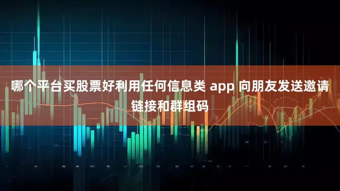 哪个平台买股票好利用任何信息类 app 向朋友发送邀请链接和群组码