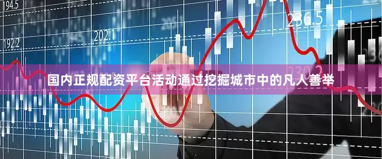 国内正规配资平台活动通过挖掘城市中的凡人善举