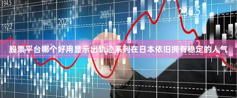 股票平台哪个好用显示出轨迹系列在日本依旧拥有稳定的人气