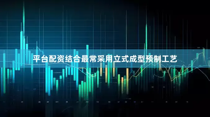 平台配资结合最常采用立式成型预制工艺