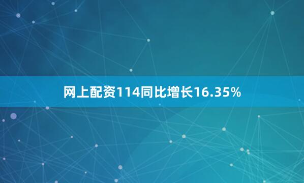 网上配资114同比增长16.35%