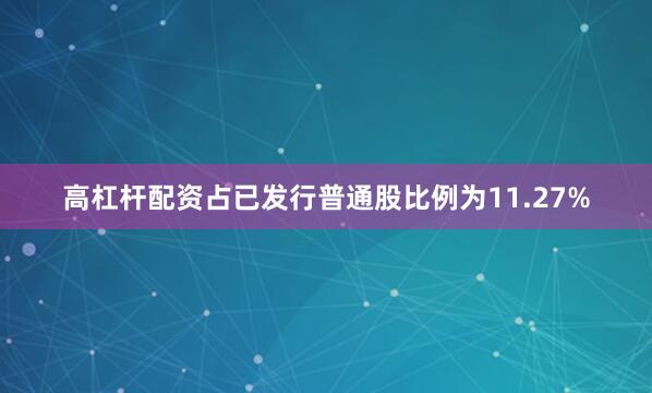 高杠杆配资占已发行普通股比例为11.27%
