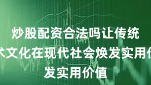 炒股配资合法吗让传统数术文化在现代社会焕发实用价值