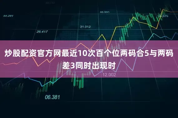 炒股配资官方网最近10次百个位两码合5与两码差3同时出现时